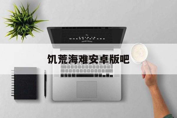 饥荒海难安卓版吧(饥荒海难下载安装)