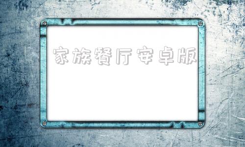 家族餐厅安卓版家族餐厅幻想游戏